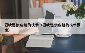 区块链供应链的技术（区块链供应链的技术要求）