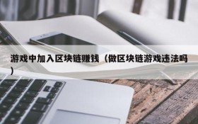 游戏中加入区块链赚钱(做区块链游戏违法吗)