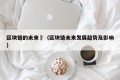 区块链的未来孞（区块链未来发展趋势及影响）