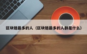 区块链最多的人(区块链最多的人群是什么)