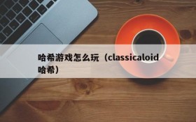 哈希游戏怎么玩（classicaloid哈希）