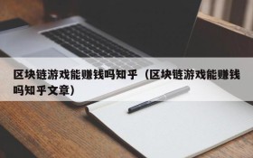 区块链游戏能赚钱吗知乎(区块链游戏能赚钱吗知乎文章)