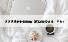 区区块块链链微微信(区块链微信推广平台)