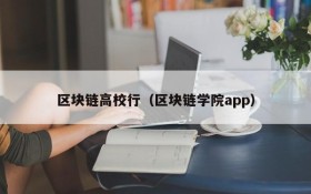 区块链高校行(区块链学院app)
