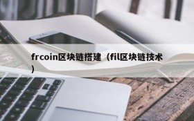 frcoin区块链搭建(fil区块链技术)