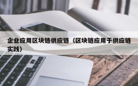 企业应用区块链供应链(区块链应用于供应链实践)