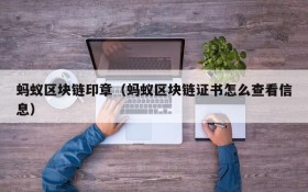 蚂蚁区块链印章(蚂蚁区块链证书怎么查看信息)