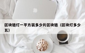 区块链灯一平方装多少片区块链(区块灯多少瓦)