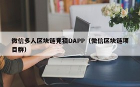 微信多人区块链竞猜DAPP(微信区块链项目群)