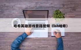 哈希英雄游戏套路视频（lsh哈希）