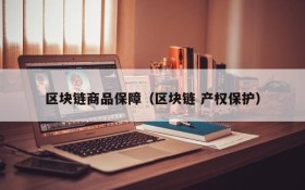 区块链商品保障(区块链 产权保护)