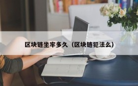 区块链坐牢多久(区块链犯法么)