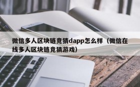 微信多人区块链竞猜dapp怎么样(微信在线多人区块链竞猜游戏)