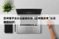 区块链平台认证趣链科技（区块链应用`认证趣链科技）