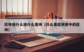 区块链什么链什么是块(什么是区块链中的区块)