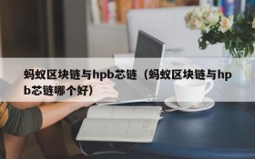 蚂蚁区块链与hpb芯链(蚂蚁区块链与hpb芯链哪个好)
