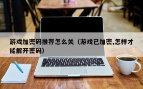 游戏加密码推荐怎么关(游戏已加密,怎样才能解开密码)