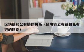区块链和公有链的关系(区块链公有链和私有链的区别)