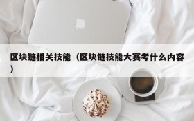 区块链相关技能(区块链技能大赛考什么内容)