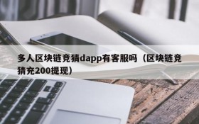 多人区块链竞猜dapp有客服吗（区块链竞猜充200提现）