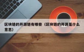 区块链的开源链有哪些(区块链的开源是什么意思)