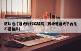 区块链打游戏赚钱吗骗局(区块链游戏平台是不是骗局)