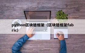 python区块链框架(区块链框架fabric)