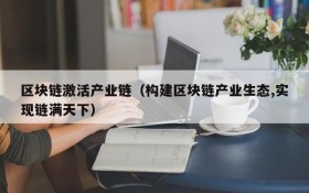区块链激活产业链（构建区块链产业生态,实现链满天下）