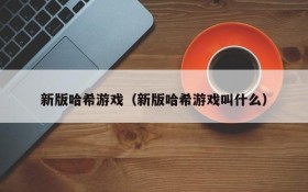 新版哈希游戏（新版哈希游戏叫什么）