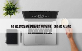 哈希游戏真的假的啊视频(哈希互动)