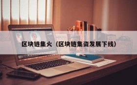区块链集火(区块链集资发展下线)