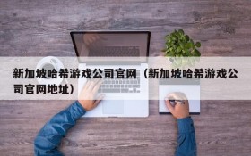 新加坡哈希游戏公司官网（新加坡哈希游戏公司官网地址）