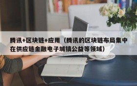 腾讯+区块链+应用（腾讯的区块链布局集中在供应链金融电子城镇公益等领域）