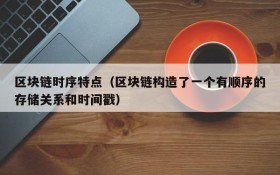 区块链时序特点(区块链构造了一个有顺序的存储关系和时间戳)
