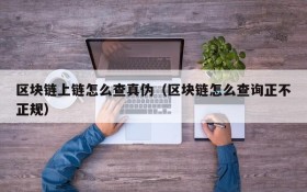 区块链上链怎么查真伪(区块链怎么查询正不正规)