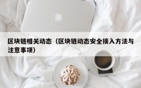 区块链相关动态(区块链动态安全接入方法与注意事项)