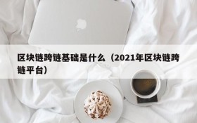 区块链跨链基础是什么(2021年区块链跨链平台)