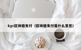 kyc区块链支付(区块链支付是什么意思)