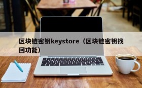 区块链密钥keystore(区块链密钥找回功能)