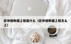 区块链数据上链是什么（区块链数据上链怎么上）