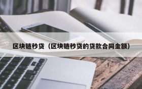 区块链秒贷(区块链秒贷的贷款合同金额)