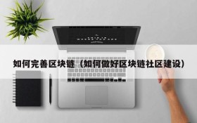如何完善区块链(如何做好区块链社区建设)