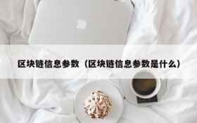 区块链信息参数(区块链信息参数是什么)