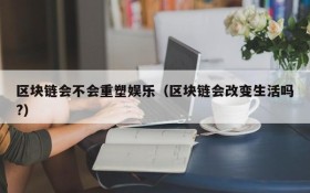 区块链会不会重塑娱乐(区块链会改变生活吗?)