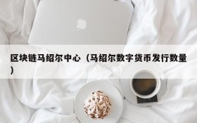 区块链马绍尔中心(马绍尔数字货币发行数量)
