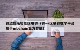 链结娱乐智能区块链(链++区块链数字平台携手mbchain算力存储)