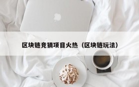 区块链竞猜项目火热(区块链玩法)