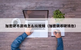 加密硬币游戏怎么玩视频(加密货币硬钱包)