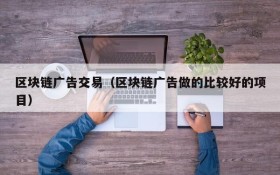 区块链广告交易(区块链广告做的比较好的项目)