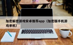 加密解密游戏安卓推荐app(加密版手机游戏单机)